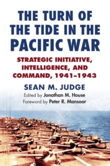 The Turn of the Tide in the Pacific War : Strategic Initiative, Intelligence, and Command, 1941-1943