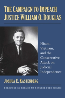 The Campaign to Impeach Justice William O. Douglas : Nixon, Vietnam, and the Conservative Attack on Judicial Independence, Hardback Book The Campaign to Impeach Justice William O. Douglas : Nixon, Vietnam, and the Conservative Attack on Judicial Independence, Hardback Book