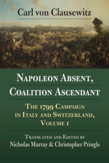 Napoleon Absent, Coalition Ascendant : The 1799 Campaign in Italy and Switzerland, Volume 1, Paperback / softback Book Napoleon Absent, Coalition Ascendant : The 1799 Campaign in Italy and Switzerland, Volume 1, Paperback / softback Book