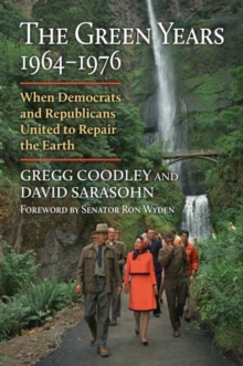 The Green Years, 1964-1976 : When Democrats and Republicans United to Repair the Earth