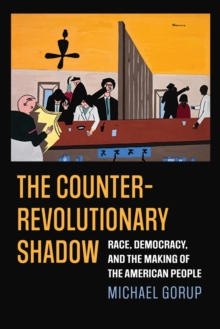 The Counterrevolutionary Shadow : Race, Democracy, and the Making of the American People