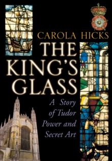 The King's Glass : A Story of Tudor Power and Secret Art, Hardback Book The King's Glass : A Story of Tudor Power and Secret Art, Hardback Book