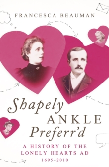 Shapely Ankle Preferr'd : A History of the Lonely Hearts Ad 1695 - 2010, Hardback Book Shapely Ankle Preferr'd : A History of the Lonely Hearts Ad 1695 - 2010, Hardback Book