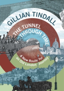 The Tunnel Through Time : A New Route for an Old London Journey, Hardback Book The Tunnel Through Time : A New Route for an Old London Journey, Hardback Book