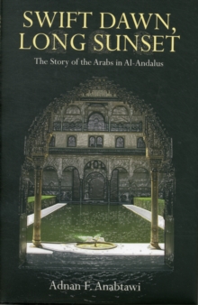 Swift Dawn, Long Sunset : The Story of the Arabs in Al-Andalus, Hardback Book Swift Dawn, Long Sunset : The Story of the Arabs in Al-Andalus, Hardback Book