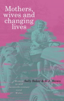 Mothers, Wives and Changing Lives : Women in Mid-twentieth Century Rural Wales, Paperback / softback Book Mothers, Wives and Changing Lives : Women in Mid-twentieth Century Rural Wales, Paperback / softback Book