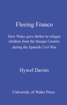 Fleeing Franco : How Wales Gave Shelter to Refugee Children from the Basque Country During the Spanish Civil War