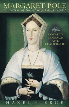 Margaret Pole, Countess of Salisbury 1473-1541 : Loyalty, Lineage and Leadership