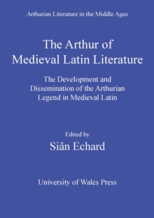 The Arthur of Medieval Latin Literature : The Development and Dissemination of the Arthurian Legend in Medieval Latin