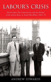 Labour's Crisis : Plaid Cymru, the Conservatives, and the Decline of the Labour Party in North-West Wales, 1960-74, Hardback Book Labour's Crisis : Plaid Cymru, the Conservatives, and the Decline of the Labour Party in North-West Wales, 1960-74, Hardback Book