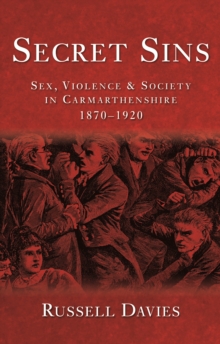 Secret Sins : Sex, Violence and Society in Carmarthenshire 1870-1920