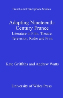 Adapting Nineteenth-Century France : Literature in Film, Theatre, Television, Radio and Print