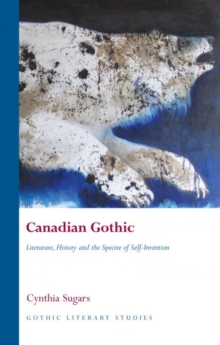 Canadian Gothic : Literature, History, and the Spectre of Self-Invention, Hardback Book Canadian Gothic : Literature, History, and the Spectre of Self-Invention, Hardback Book