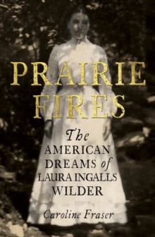 Prairie Fires : The American Dreams of Laura Ingalls Wilder