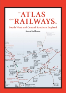 An Atlas of the Railways in South West and Central Southern England