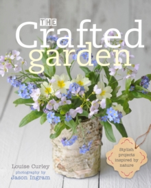 The Crafted Garden : Stylish Projects Inspired by Nature, Hardback Book The Crafted Garden : Stylish Projects Inspired by Nature, Hardback Book