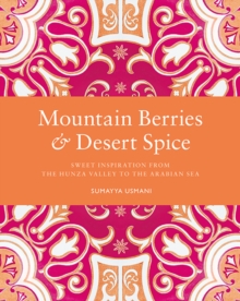 Mountain Berries and Desert Spice : Sweet Inspiration from the Hunza Valley to the Arabian Sea, Hardback Book Mountain Berries and Desert Spice : Sweet Inspiration from the Hunza Valley to the Arabian Sea, Hardback Book
