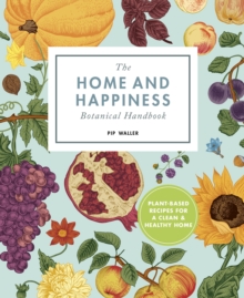 The Home And Happiness Botanical Handbook : Plant-Based Recipes for a Clean and Healthy Home