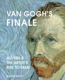 Van Gogh's Finale PB : Auvers and the Artist's Rise to Fame