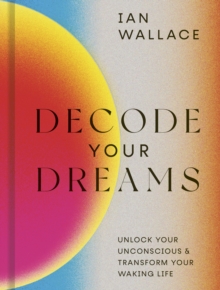 Decode Your Dreams : Unlock your unconscious and transform your waking life