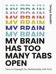 My Brain Has Too Many Tabs Open : How to Untangle Our Relationship with Tech