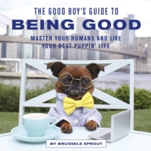 The Good Boy's Guide to Being Good : Master Your Humans and Live Your Best Puppin Life