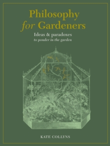 Philosophy for Gardeners : Ideas and paradoxes to ponder in the garden