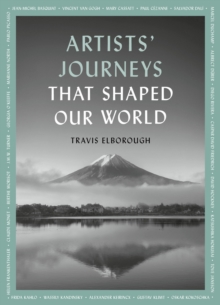 Artists' Journeys That Shaped Our World : The travels that inspired the artistic greats Volume 2