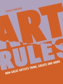 Art Rules : How great artists think, create and work