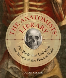 The Anatomists' Library : The Books that Unlocked the Secrets of the Human Body