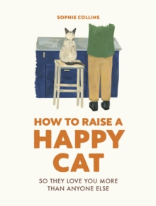 How to Raise a Happy Cat : So they love you (more than anyone else)