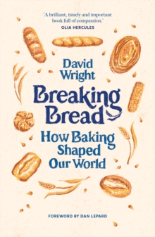 Breaking Bread : How Baking Shaped Our World