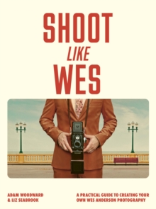 Shoot Like Wes : A Practical Guide to Creating Your Own Wes Anderson Photography