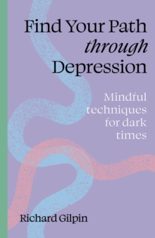 Find Your Path Through Depression : Mindful Techniques For Dark Times