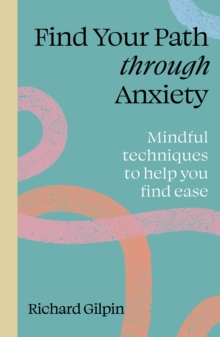 Find Your Path Through Anxiety : Mindful Techniques To Help You Find Ease