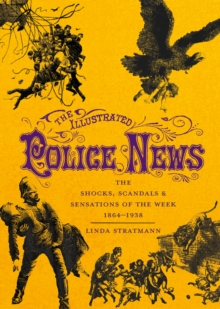 The Illustrated Police News : The Shocks, Scandals and Sensations of the Week 1864-1938, Hardback Book The Illustrated Police News : The Shocks, Scandals and Sensations of the Week 1864-1938, Hardback Book