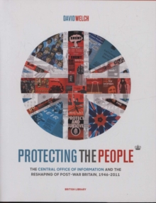 Protecting The People : The Central Office Of Information And The Reshaping Of Post-War Britain, 1946-2011