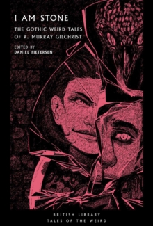 I Am Stone : The Gothic Weird Tales of R. Murray Gilchrist