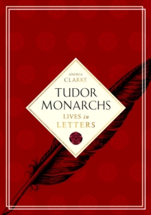 Tudor Monarchs : Lives in Letters, Hardback Book Tudor Monarchs : Lives in Letters, Hardback Book