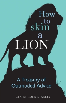 How to Skin a Lion : A Treasury of Outmoded Advice, Hardback Book How to Skin a Lion : A Treasury of Outmoded Advice, Hardback Book