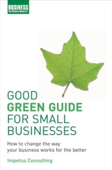 Good Green Guide for Small Businesses : How to Change the Way Your Business Works for the Better, Paperback Book Good Green Guide for Small Businesses : How to Change the Way Your Business Works for the Better, Paperback Book