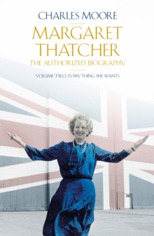 Margaret Thatcher : The Authorized Biography, Volume Two: Everything She Wants Volume two, Hardback Book Margaret Thatcher : The Authorized Biography, Volume Two: Everything She Wants Volume two, Hardback Book