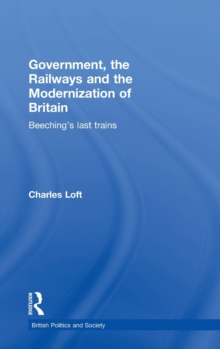 Government, the Railways and the Modernization of Britain : Beeching's Last Trains, Hardback Book Government, the Railways and the Modernization of Britain : Beeching's Last Trains, Hardback Book