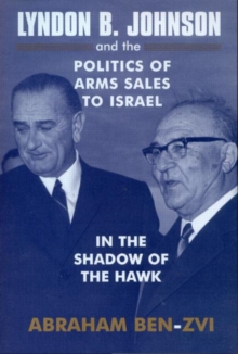 Lyndon B. Johnson and the Politics of Arms Sales to Israel : In the Shadow of the Hawk, Paperback / softback Book Lyndon B. Johnson and the Politics of Arms Sales to Israel : In the Shadow of the Hawk, Paperback / softback Book