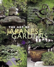 The Art of Japanese Gardens : Designing and Making Our Own Peaceful Space, Hardback Book The Art of Japanese Gardens : Designing and Making Our Own Peaceful Space, Hardback Book
