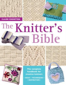 The Knitter's Bible : The Complete Handbook for Creative Knitters