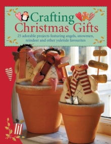 Crafting Christmas Gifts : 25 Adorable Projects Featuring Angels, Snowmen, Reindeer And Other Yuletide Favourites