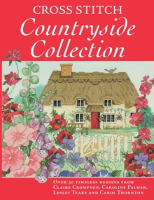 Cross Stitch Countryside Collection : 30 Timeless Designs from Claire Crompton, Caroli Palmer, Lesley Teare and Carol Thornton