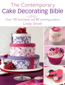 The Contemporary Cake Decorating Bible : Over 150 Techniques and 80 Stunning Projects