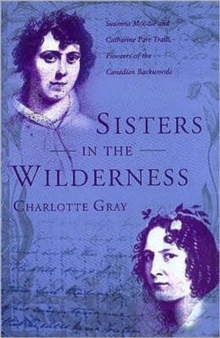 Sisters in the Wilderness : The Lives of Susanna Moodie and Catherine Parr Traill, Hardback Book Sisters in the Wilderness : The Lives of Susanna Moodie and Catherine Parr Traill, Hardback Book